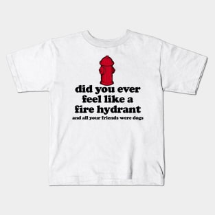 Did You Ever Feel Like a Fire Hydrant And All Your Friends Were Dogs Kids T-Shirt
